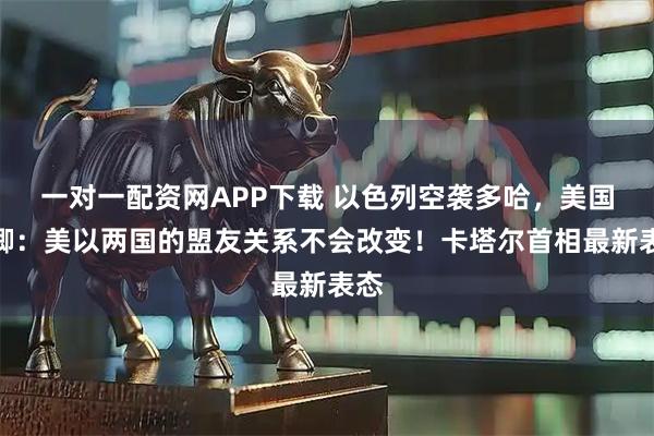 一对一配资网APP下载 以色列空袭多哈，美国务卿：美以两国的盟友关系不会改变！卡塔尔首相最新表态