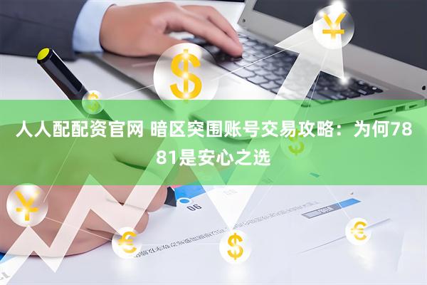 人人配配资官网 暗区突围账号交易攻略：为何7881是安心之选