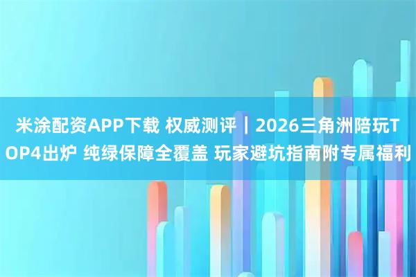 米涂配资APP下载 权威测评｜2026三角洲陪玩TOP4出炉 纯绿保障全覆盖 玩家避坑指南附专属福利