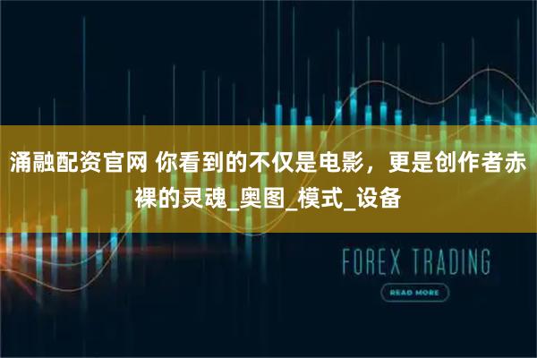 涌融配资官网 你看到的不仅是电影，更是创作者赤裸的灵魂_奥图_模式_设备