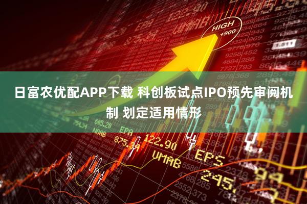 日富农优配APP下载 科创板试点IPO预先审阅机制 划定适用情形