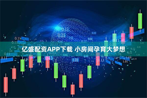 亿盛配资APP下载 小房间孕育大梦想
