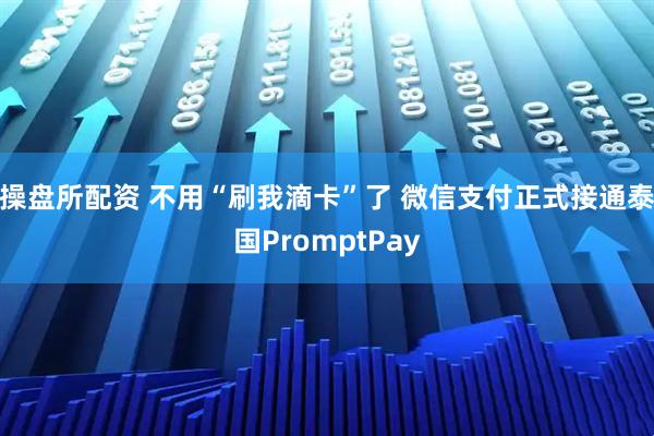 操盘所配资 不用“刷我滴卡”了 微信支付正式接通泰国PromptPay
